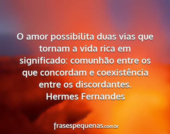 Hermes Fernandes - O amor possibilita duas vias que tornam a vida...