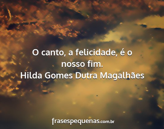 Hilda Gomes Dutra Magalhães - O canto, a felicidade, é o nosso fim....