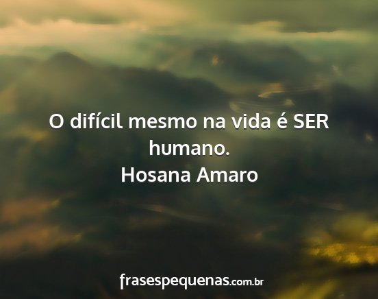 Hosana Amaro - O difícil mesmo na vida é SER humano....