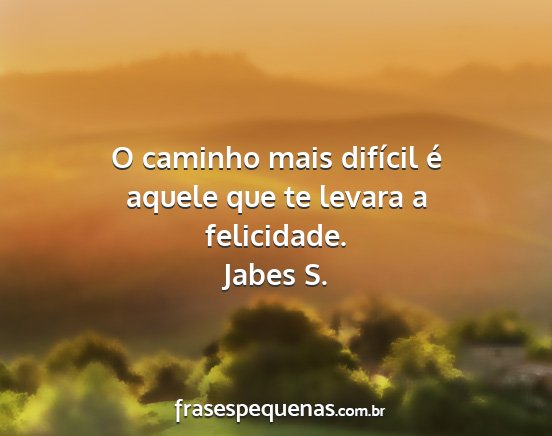 Jabes S. - O caminho mais difícil é aquele que te levara a...