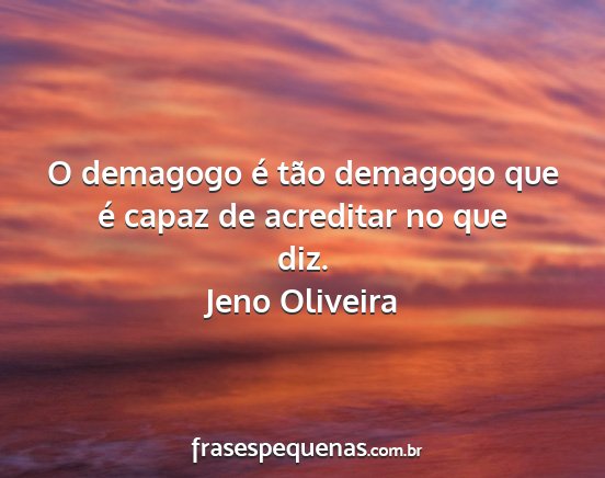 Jeno Oliveira - O demagogo é tão demagogo que é capaz de...