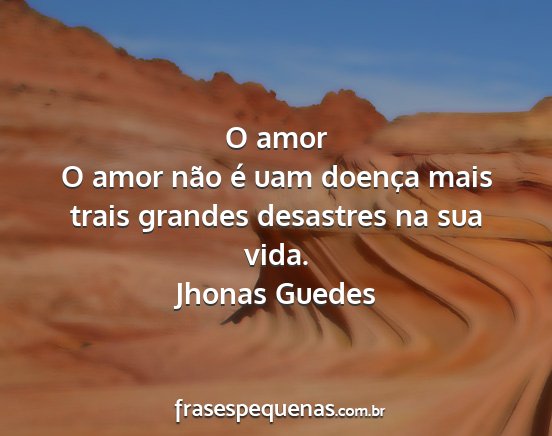 Jhonas Guedes - O amor O amor não é uam doença mais trais...