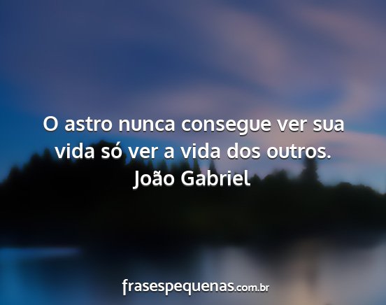 João Gabriel - O astro nunca consegue ver sua vida só ver a...
