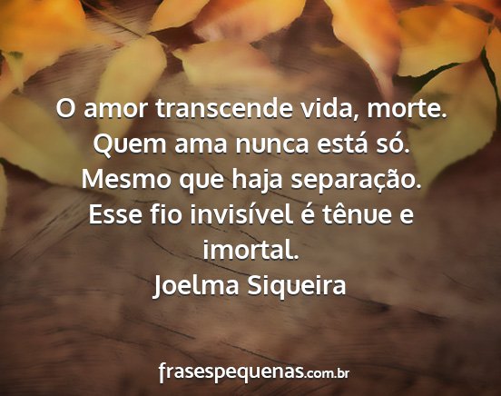 Joelma Siqueira - O amor transcende vida, morte. Quem ama nunca...