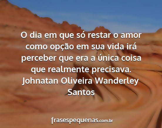 Johnatan Oliveira Wanderley Santos - O dia em que só restar o amor como opção em...