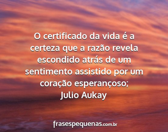 Julio Aukay - O certificado da vida é a certeza que a razão...