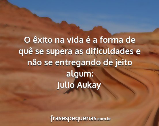 Julio Aukay - O êxito na vida é a forma de quê se supera as...