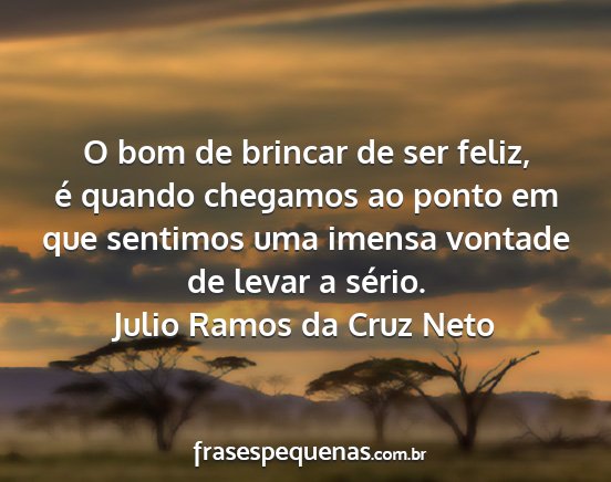 Julio Ramos da Cruz Neto - O bom de brincar de ser feliz, é quando chegamos...
