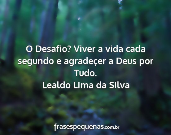 Lealdo Lima da Silva - O Desafio? Viver a vida cada segundo e agradeçer...