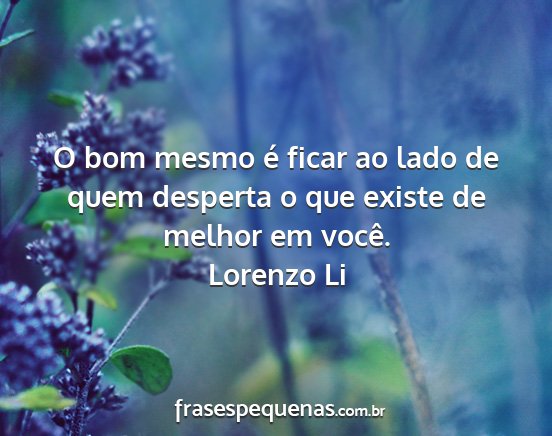 Lorenzo Li - O bom mesmo é ficar ao lado de quem desperta o...