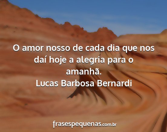 Lucas Barbosa Bernardi - O amor nosso de cada dia que nos daí hoje a...
