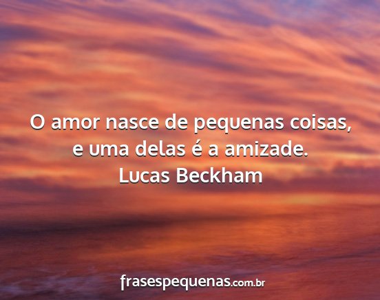 Lucas Beckham - O amor nasce de pequenas coisas, e uma delas é a...