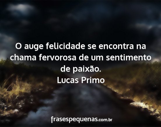 Lucas Primo - O auge felicidade se encontra na chama fervorosa...