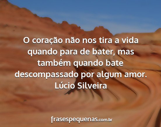 Lúcio Silveira - O coração não nos tira a vida quando para de...