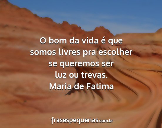 Maria de Fatima - O bom da vida é que somos livres pra escolher se...