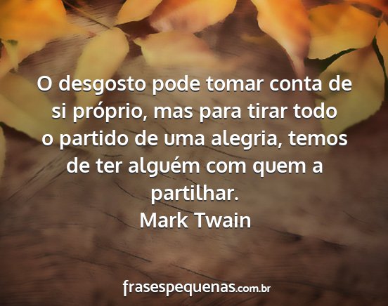 Mark Twain - O desgosto pode tomar conta de si próprio, mas...