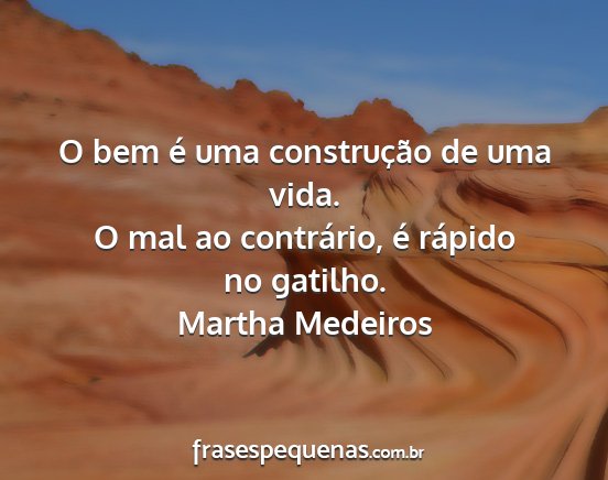 Martha Medeiros - O bem é uma construção de uma vida. O mal ao...