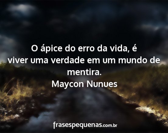 Maycon Nunues - O ápice do erro da vida, é viver uma verdade em...