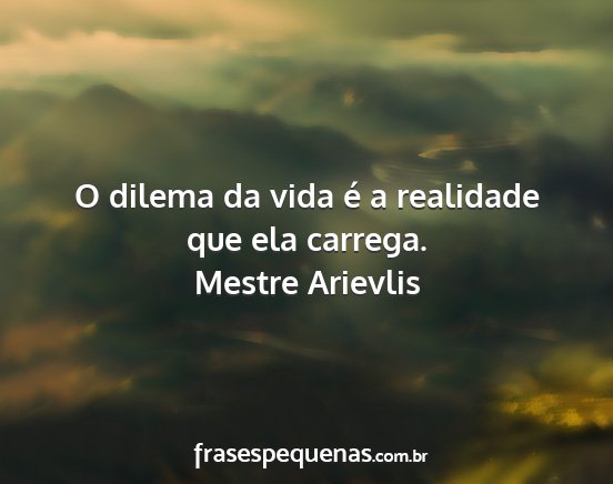 Mestre Arievlis - O dilema da vida é a realidade que ela carrega....