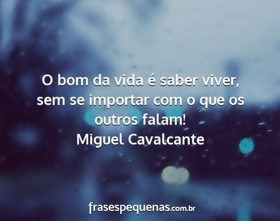 Miguel Cavalcante - O bom da vida é saber viver, sem se importar com...