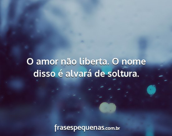 O amor não liberta. O nome disso é alvará de...