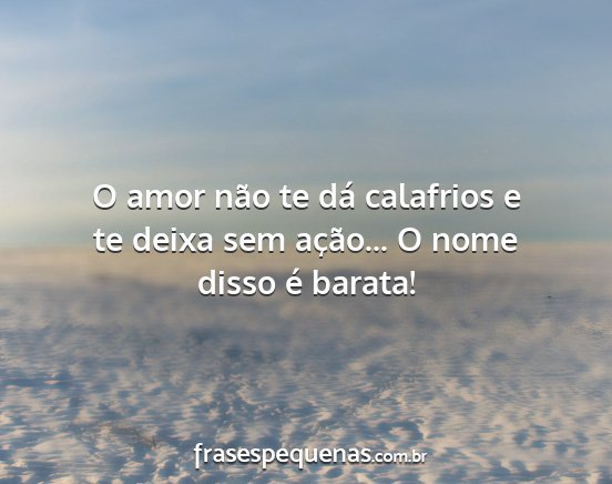 O amor não te dá calafrios e te deixa sem...