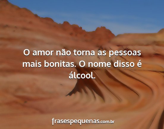 O amor não torna as pessoas mais bonitas. O nome...