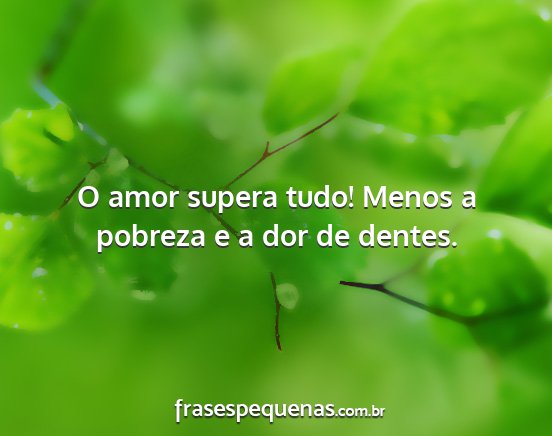 O amor supera tudo! Menos a pobreza e a dor de...