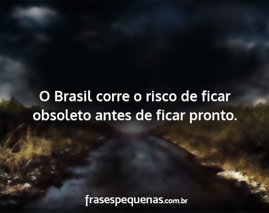O Brasil corre o risco de ficar obsoleto antes de...
