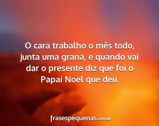 O cara trabalho o mês todo, junta uma grana, e...