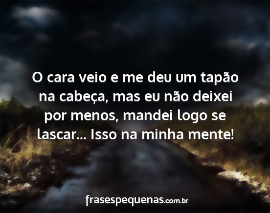 O cara veio e me deu um tapão na cabeça, mas eu...