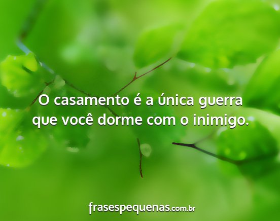 O casamento é a única guerra que você dorme...