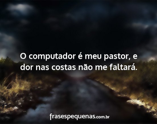 O computador é meu pastor, e dor nas costas não...