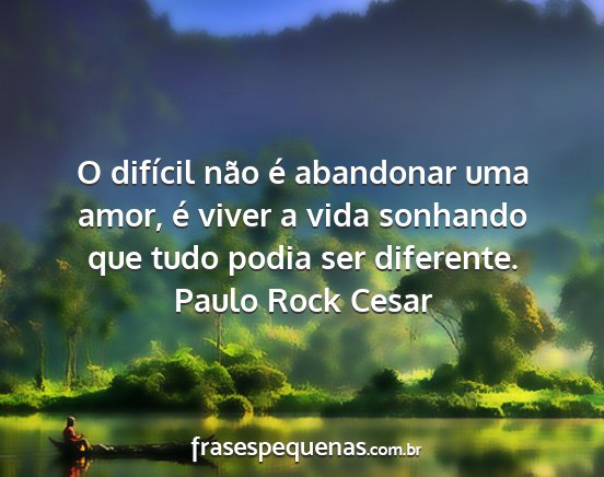 Paulo Rock Cesar - O difícil não é abandonar uma amor, é viver a...