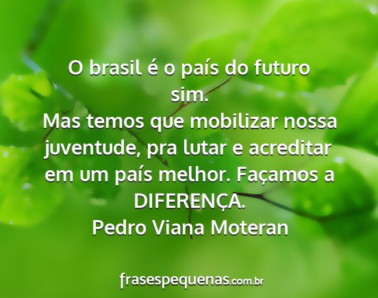 Pedro Viana Moteran - O brasil é o país do futuro sim. Mas temos que...