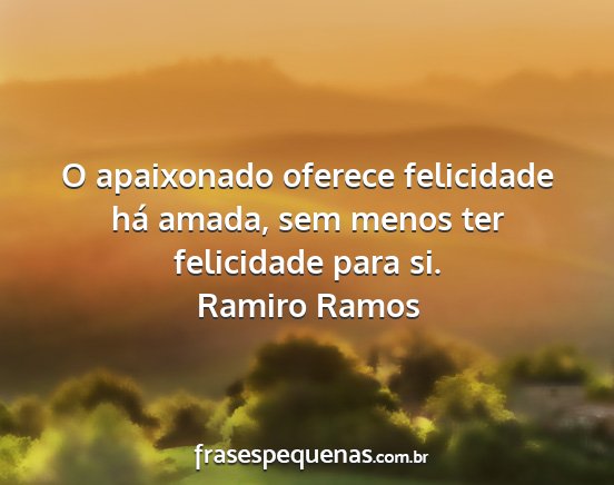 Ramiro Ramos - O apaixonado oferece felicidade há amada, sem...