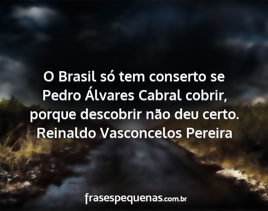 Reinaldo Vasconcelos Pereira - O Brasil só tem conserto se Pedro Álvares...