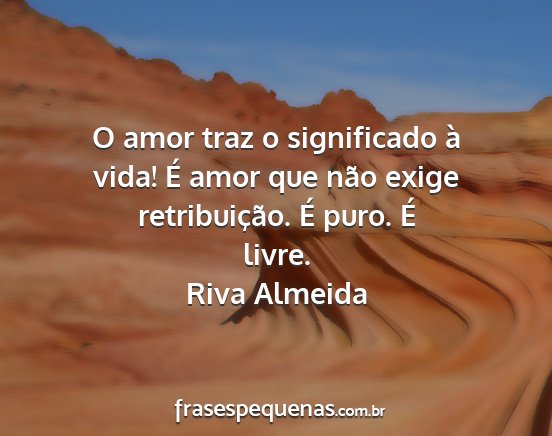Riva Almeida - O amor traz o significado à vida! É amor que...