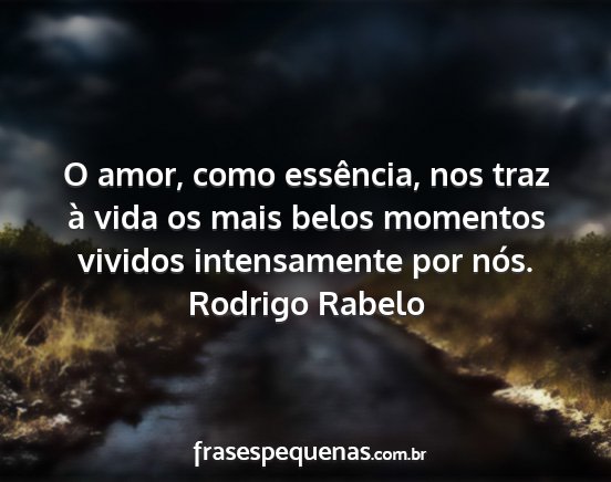 Rodrigo Rabelo - O amor, como essência, nos traz à vida os mais...