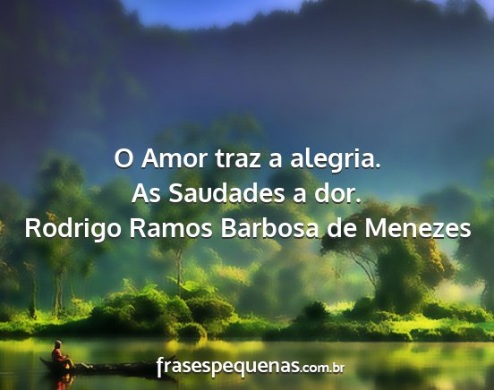 Rodrigo Ramos Barbosa de Menezes - O Amor traz a alegria. As Saudades a dor....