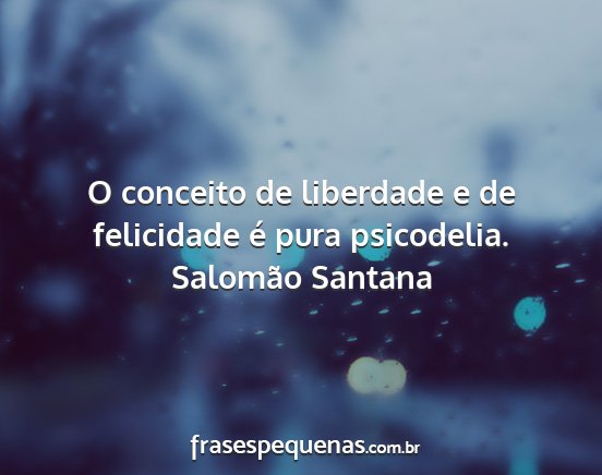 Salomão Santana - O conceito de liberdade e de felicidade é pura...