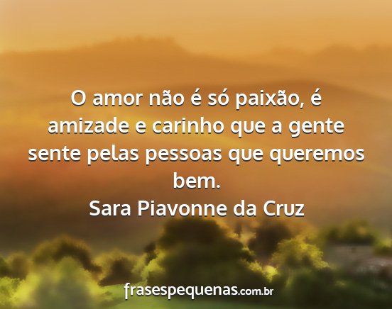 Sara Piavonne da Cruz - O amor não é só paixão, é amizade e carinho...