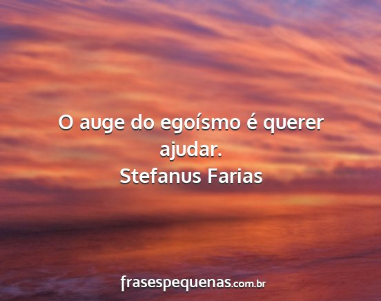 Stefanus Farias - O auge do egoísmo é querer ajudar....
