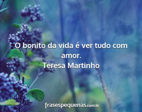 Teresa Martinho - O bonito da vida é ver tudo com amor....