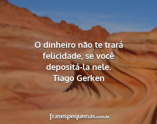 Tiago Gerken - O dinheiro não te trará felicidade, se você...