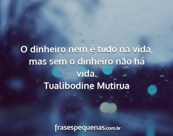 Tualibodine Mutirua - O dinheiro nem é tudo na vida, mas sem o...