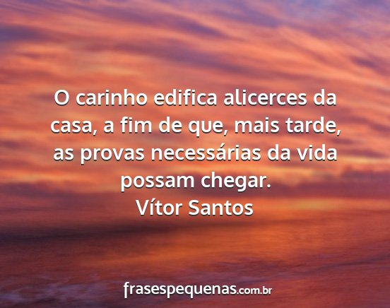 Vítor Santos - O carinho edifica alicerces da casa, a fim de...