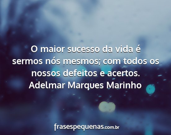 Adelmar Marques Marinho - O maior sucesso da vida é sermos nós mesmos;...