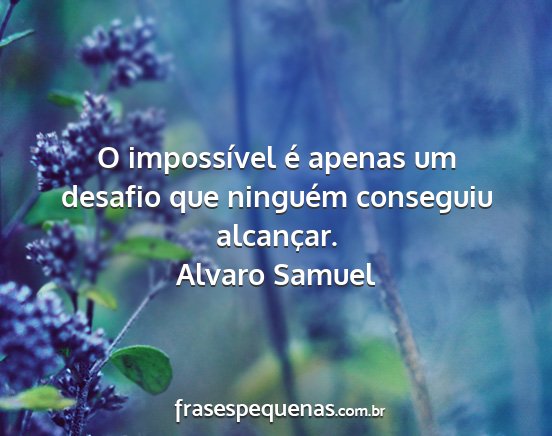 Alvaro Samuel - O impossível é apenas um desafio que ninguém...