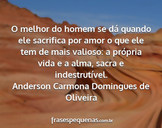 Anderson Carmona Domingues de Oliveira - O melhor do homem se dá quando ele sacrifica por...